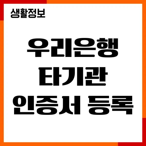 우리은행 타기관 인증서 등록, 절차, 준비물, 유의사항 총정리