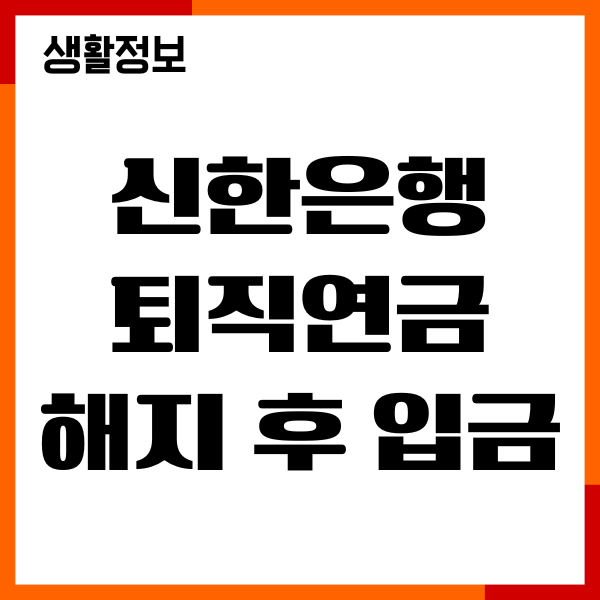 신한은행 퇴직연금 해지 후 입금, 수령시간, IRP 활용
