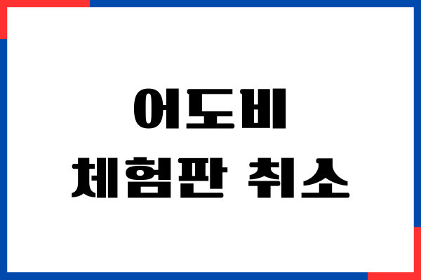 어도비 체험판 취소, 무료플랜 구독 취소 방법, 환불