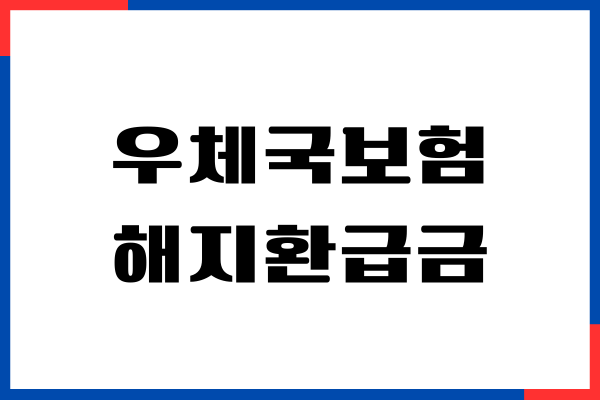 우체국보험 해지환급금 조회, 환급금계산, 고객센터, 환급받기