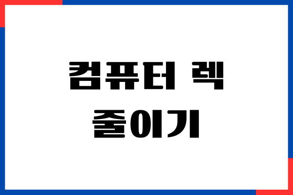 컴퓨터 렉 줄이기, 끊김 현상 해결, 성능 높이기 방법