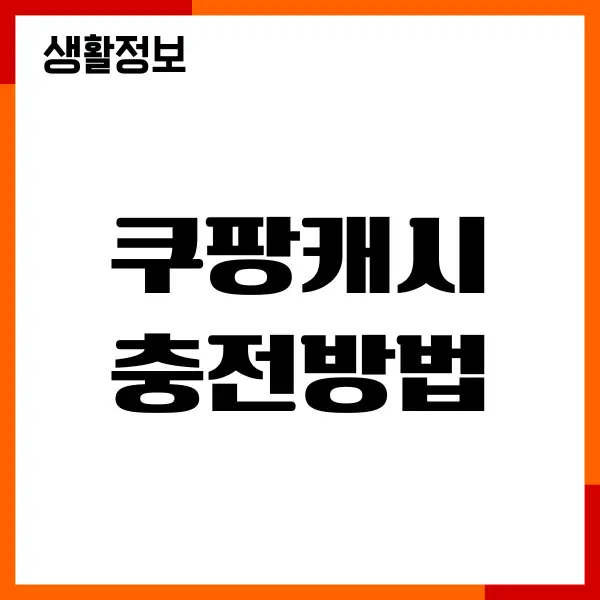 쿠팡캐시 충전방법, 사용처, 사용방법, 환불, 현금화