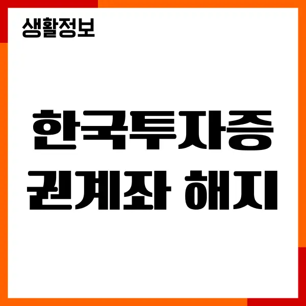 한국투자증권계좌 해지 방법, 모바일 앱에서 쉽고 빠르게, 주의사항