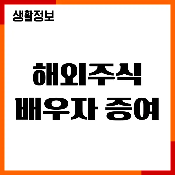 해외주식 배우자 증여 방법, 홈택스 신청하기, 절세 전략