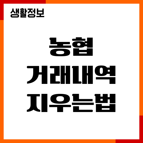농협 거래내역 지우는법, 삭제가능여부, 계좌해지하기