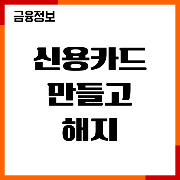 신용카드 만들고 해지해도 될까 신용점수 영향, 불이익